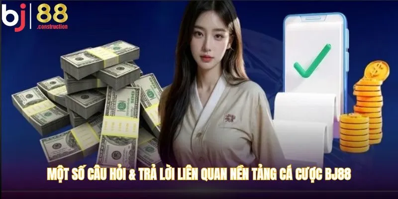 Một số câu hỏi & trả lời liên quan nền tảng cá cược BJ88
