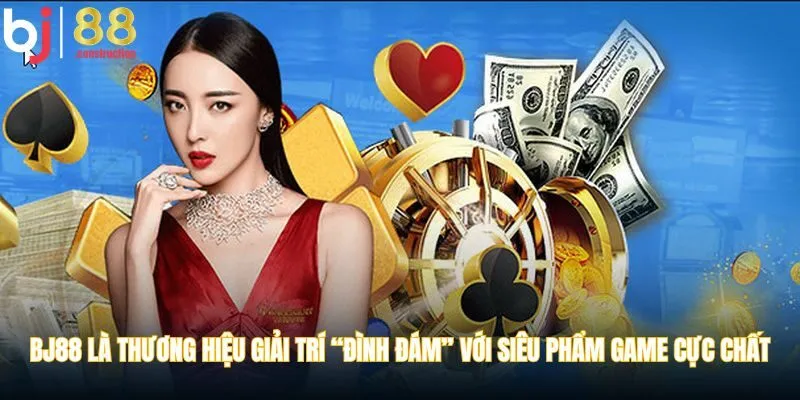 BJ88 là thương hiệu giải trí “đình đám” với siêu phẩm game cực chất