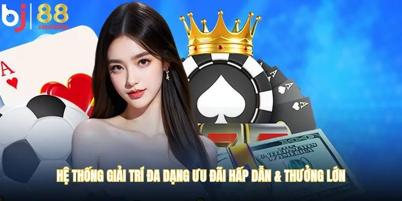 Hệ thống giải trí đa dạng ưu đãi hấp dẫn &  thưởng lớn