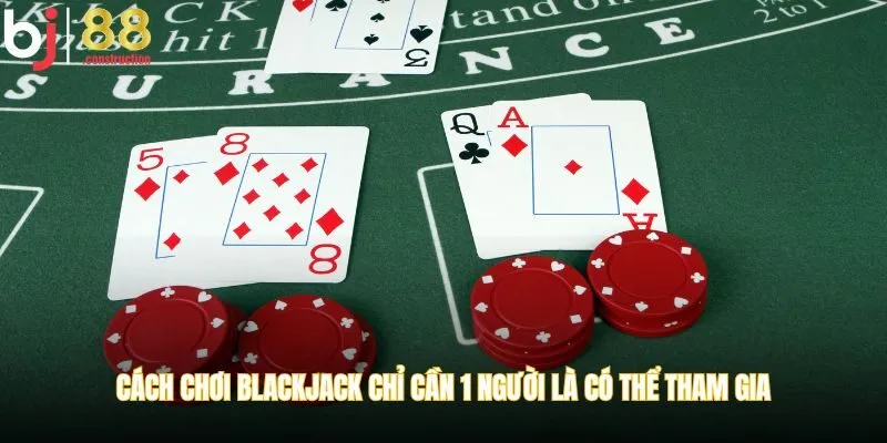 Cách chơi blackjack chỉ cần 1 người là có thể tham gia
