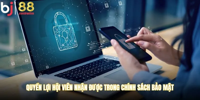 Quyền lợi hội viên nhận được trong chính sách bảo mật