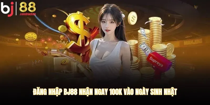 Đăng nhập BJ88 nhận ngay 100K vào ngày sinh nhật