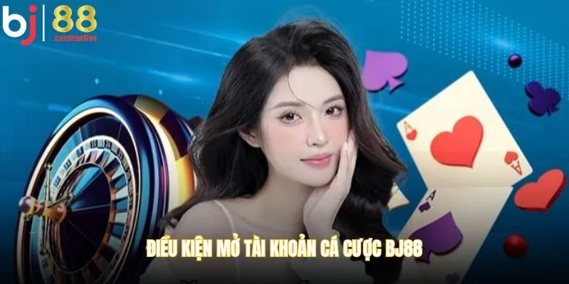 Điều kiện mở tài khoản cá cược BJ88