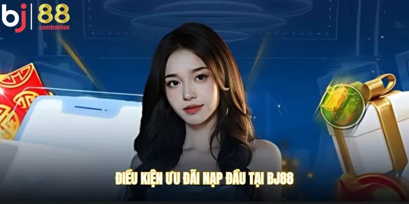 Điều kiện ưu đãi nạp đầu tại BJ88