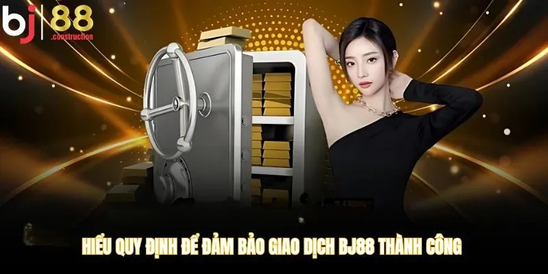 Hiểu quy định để đảm bảo giao dịch BJ88 thành công