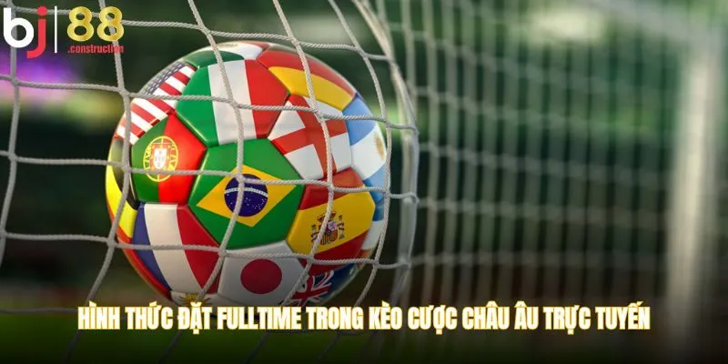 Hình thức đặt Fulltime trong kèo cược châu Âu trực tuyến