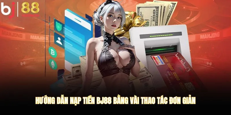 Hướng dẫn nạp tiền BJ88 bằng vài thao tác đơn giản