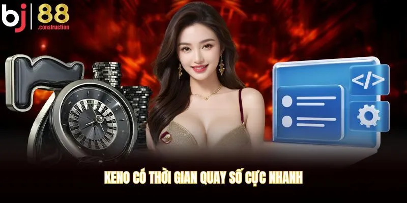 Keno có thời gian quay số cực nhanh