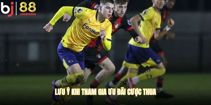Lưu ý khi tham gia ưu đãi cược thua
