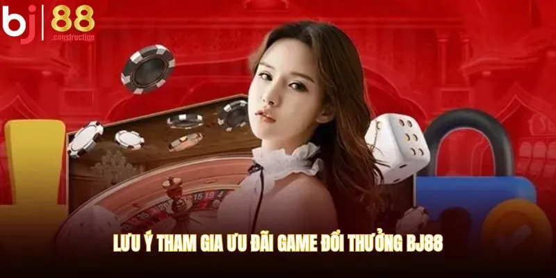 Lưu ý tham gia ưu đãi game đổi thưởng BJ88