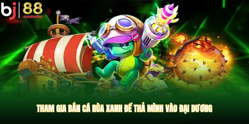 Tham gia Bắn Cá Rùa Xanh để thả mình vào đại dương