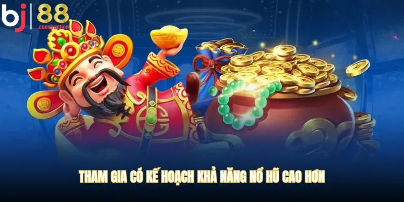Tham gia có kế hoạch khả năng nổ hũ cao hơn