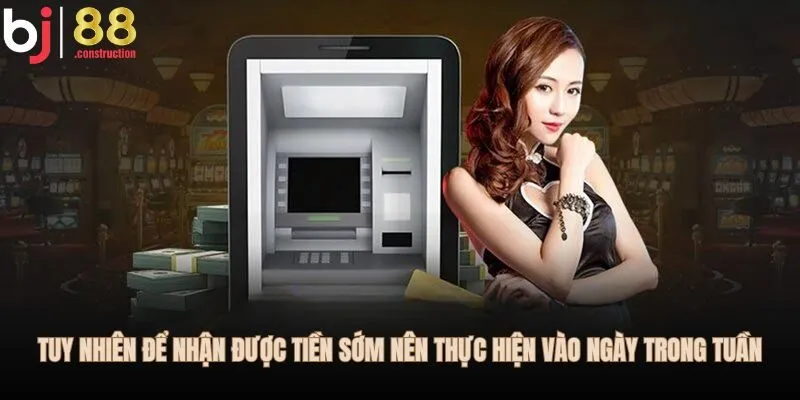 Tuy nhiên để nhận được tiền sớm nên thực hiện vào ngày trong tuần