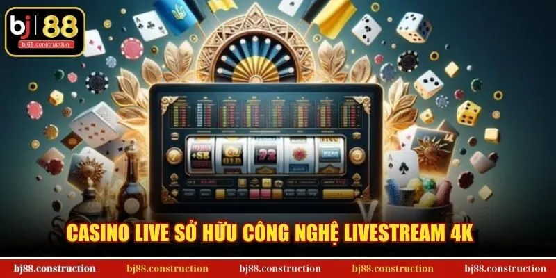 Casino live sở hữu công nghệ livestream 4K hiện đại
