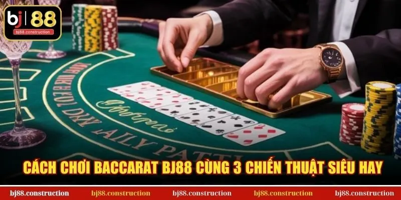 Cách chơi Baccarat BJ88 cùng 3 chiến thuật siêu hay