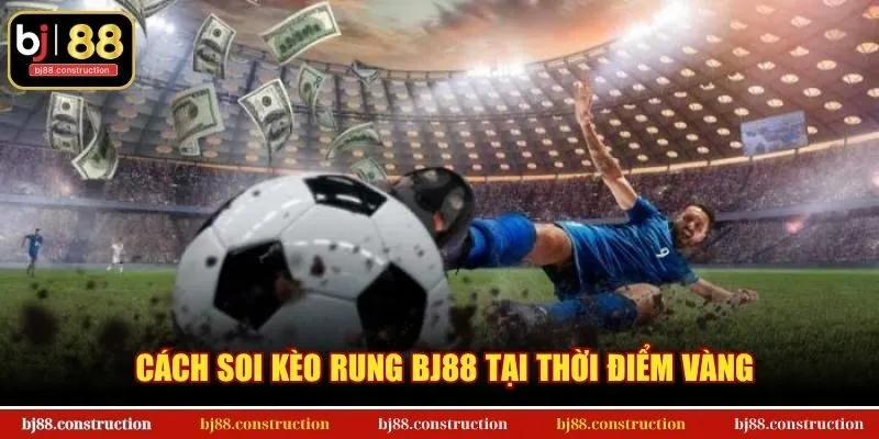 Cách soi kèo rung BJ88 tại thời điểm vàng