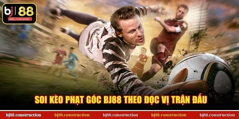 Soi kèo phạt góc BJ88 theo đọc vị trận đấu