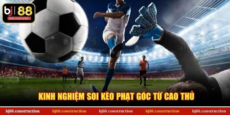 Kinh nghiệm soi kèo phạt góc từ cao thủ