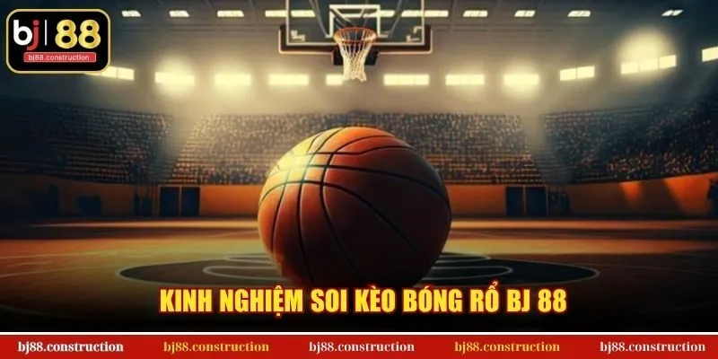Kinh nghiệm soi kèo bóng rổ BJ 88