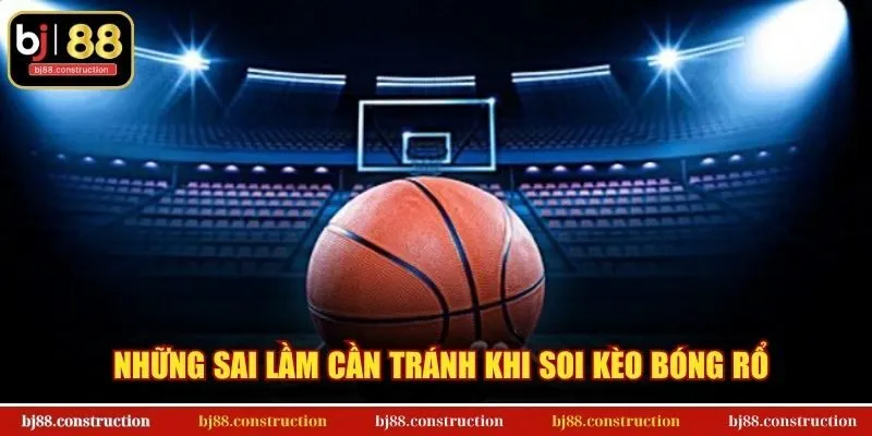Những sai lầm cần tránh khi soi kèo bóng rổ