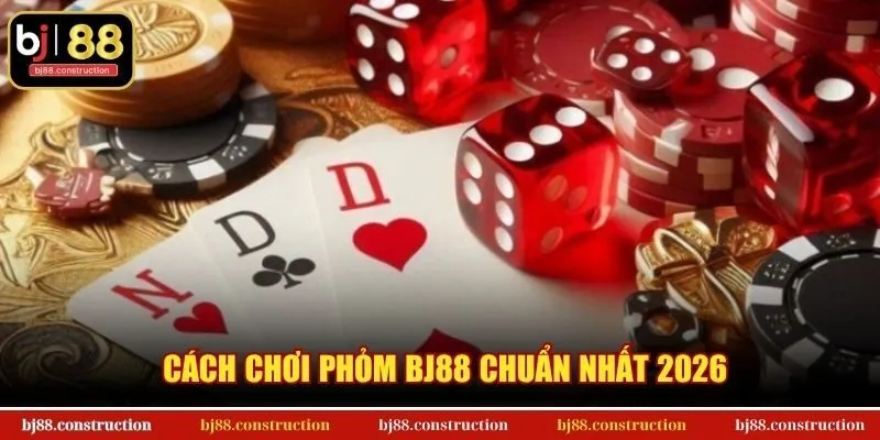 Cách chơi Phỏm BJ88 chuẩn nhất 2026