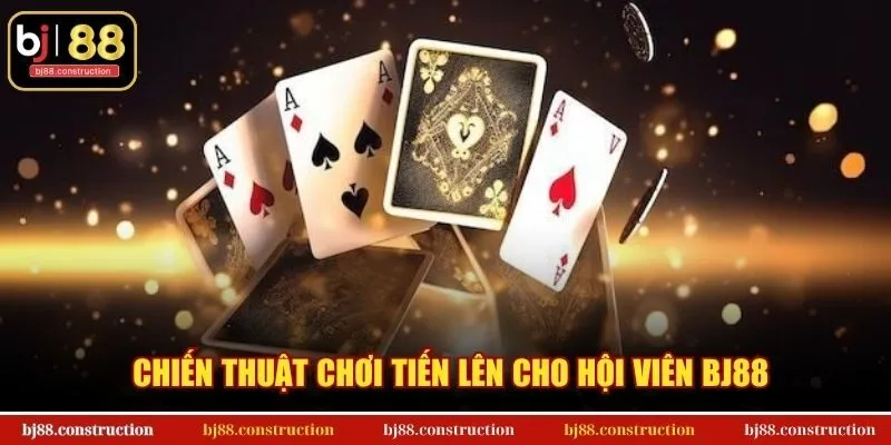 Chiến thuật chơi tiến lên cho hội viên BJ88
