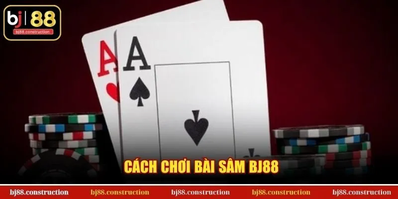 Cách Chơi Bài Sâm BJ88
