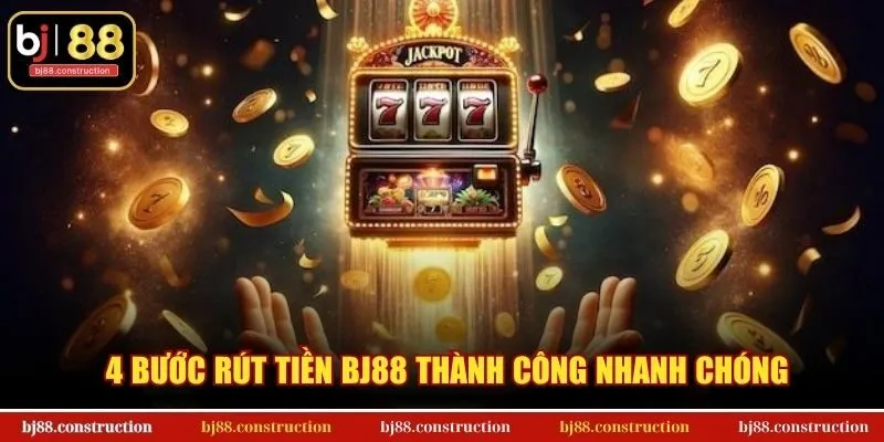 4 bước rút tiền BJ88 thành công nhanh chóng