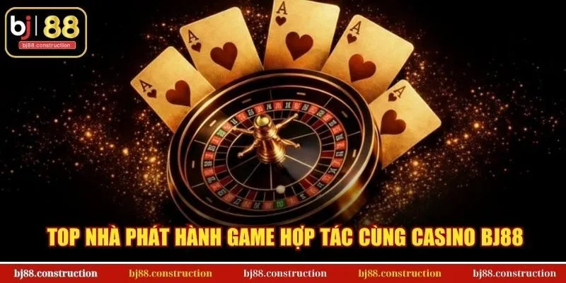Top nhà phát hành game hợp tác cùng casino BJ88