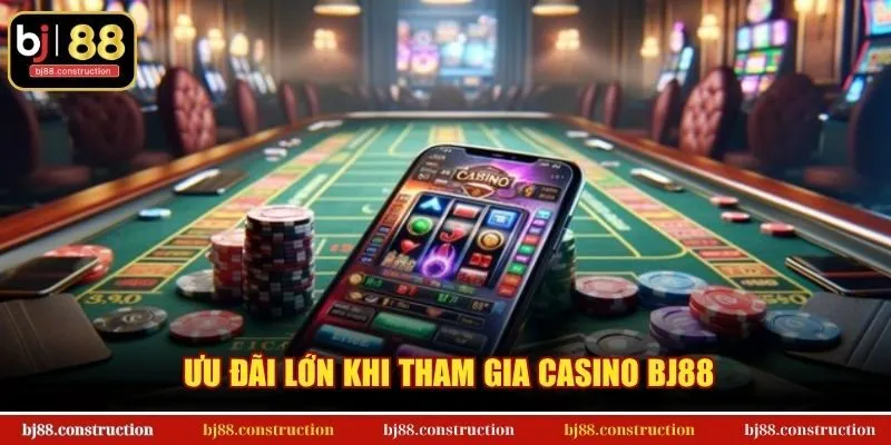 Ưu đãi lớn khi tham gia casino BJ88