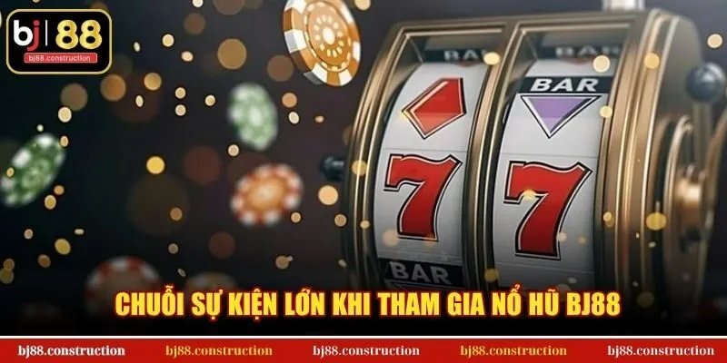 Chuỗi sự kiện lớn khi tham gia nổ hũ BJ88