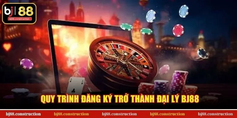 Quy trình đăng ký trở thành đại lý BJ88