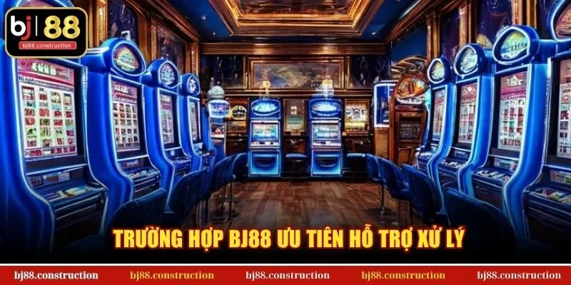 Trường hợp BJ88 ưu tiên hỗ trợ xử lý